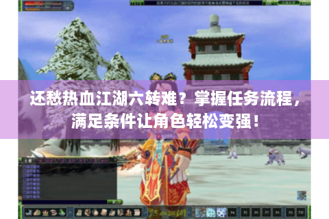 还愁热血江湖六转难？掌握任务流程，满足条件让角色轻松变强！