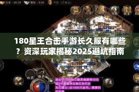 180星王合击手游长久服有哪些？资深玩家揭秘2025避坑指南