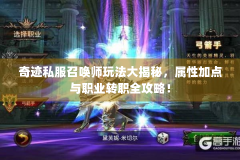 奇迹私服召唤师玩法大揭秘，属性加点与职业转职全攻略！