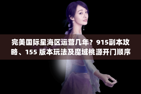 完美国际星海区运营几年？915副本攻略、155 版本玩法及魔域桃源开门顺序揭秘