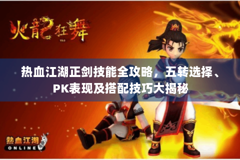 热血江湖正剑技能全攻略，五转选择、PK表现及搭配技巧大揭秘