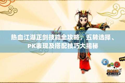 热血江湖正剑技能全攻略，五转选择、PK表现及搭配技巧大揭秘