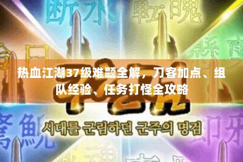 热血江湖37级难题全解，刀客加点、组队经验、任务打怪全攻略