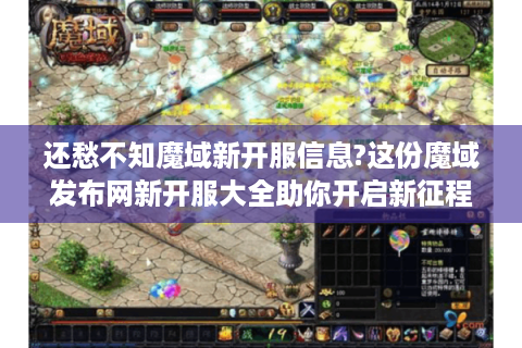 还愁不知魔域新开服信息?这份魔域发布网新开服大全助你开启新征程！