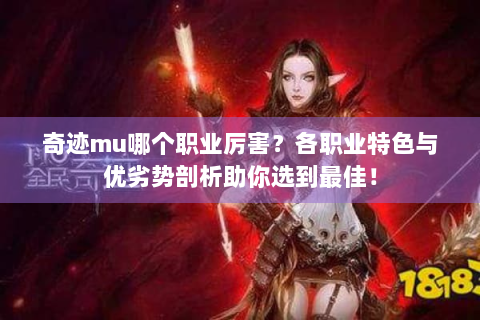 奇迹mu哪个职业厉害？各职业特色与优劣势剖析助你选到最佳！
