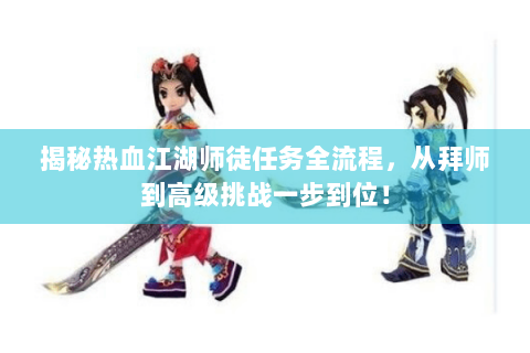 揭秘热血江湖师徒任务全流程，从拜师到高级挑战一步到位！