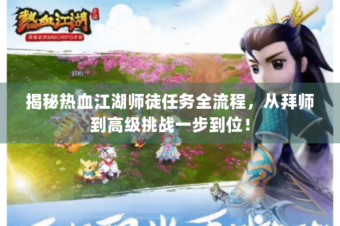 揭秘热血江湖师徒任务全流程，从拜师到高级挑战一步到位！