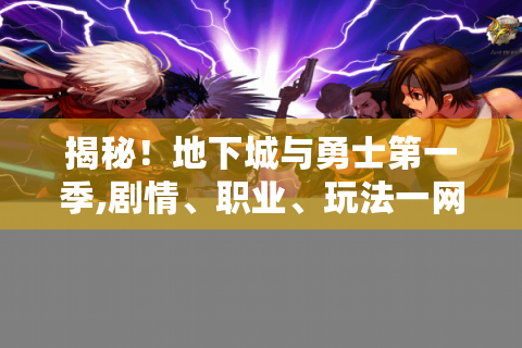 揭秘！地下城与勇士第一季,剧情、职业、玩法一网打尽,速来入坑！