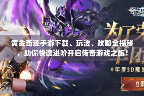 黄金奇迹手游下载、玩法、攻略全揭秘，助你快速进阶开启传奇游戏之旅！
