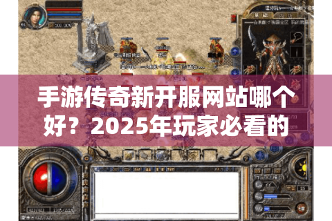 手游传奇新开服网站哪个好？2025年玩家必看的五条避坑指南