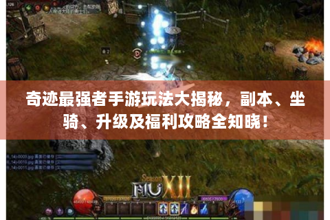 奇迹最强者手游玩法大揭秘，副本、坐骑、升级及福利攻略全知晓！