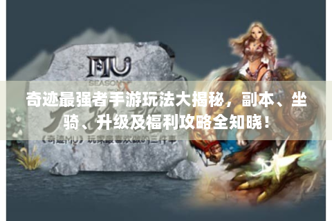 奇迹最强者手游玩法大揭秘，副本、坐骑、升级及福利攻略全知晓！