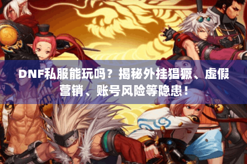 DNF私服能玩吗？揭秘外挂猖獗、虚假营销、账号风险等隐患！