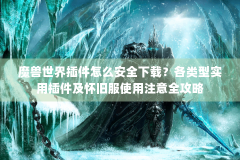 魔兽世界插件怎么安全下载？各类型实用插件及怀旧服使用注意全攻略