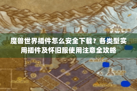 魔兽世界插件怎么安全下载？各类型实用插件及怀旧服使用注意全攻略