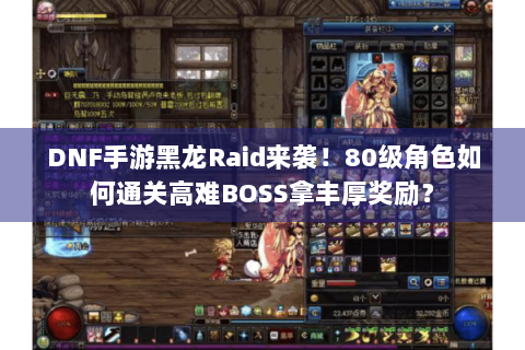 DNF手游黑龙Raid来袭!80级角色如何通关高难BOSS拿丰厚奖励? DNF手游黑龙Raid来袭!80级角色如何通关高难BOSS拿丰厚奖励?