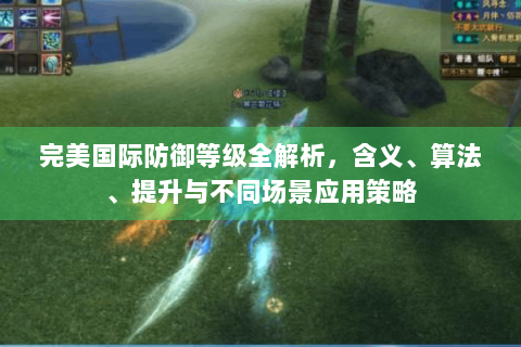 完美国际防御等级全解析，含义、算法、提升与不同场景应用策略