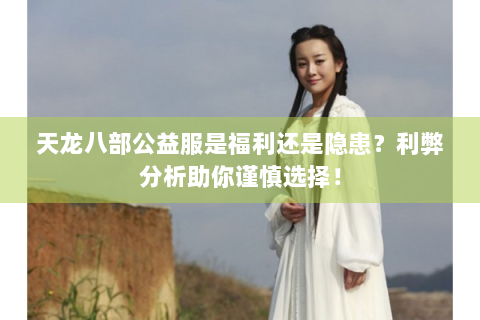 天龙八部公益服是福利还是隐患？利弊分析助你谨慎选择！