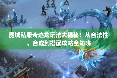 魔域私服奇迹龙玩法大揭秘！从合法性、合成到搭配攻略全知晓
