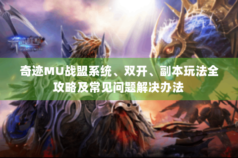 奇迹MU战盟系统、双开、副本玩法全攻略及常见问题解决办法