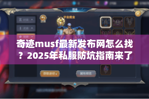奇迹musf最新发布网怎么找？2025年私服防坑指南来了