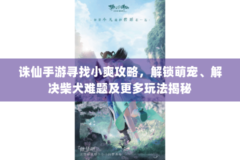 诛仙手游寻找小爽攻略，解锁萌宠、解决柴犬难题及更多玩法揭秘
