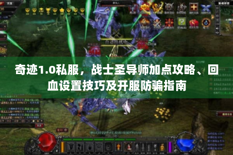 奇迹1.0私服，战士圣导师加点攻略、回血设置技巧及开服防骗指南