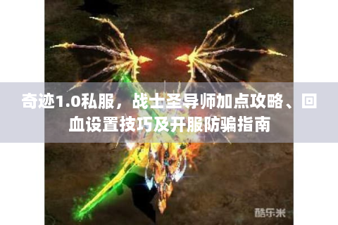 奇迹1.0私服，战士圣导师加点攻略、回血设置技巧及开服防骗指南