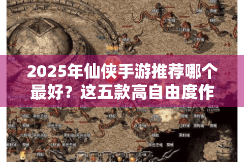 2025年仙侠手游推荐哪个最好？这五款高自由度作品让你仗剑天涯