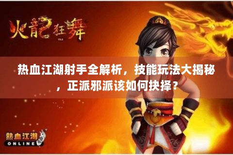 热血江湖射手全解析，技能玩法大揭秘，正派邪派该如何抉择？