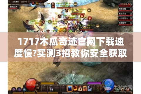 1717木瓜奇迹官网下载速度慢?实测3招教你安全获取正版安装包