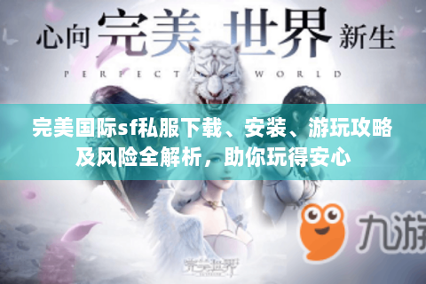 完美国际sf私服下载、安装、游玩攻略及风险全解析，助你玩得安心