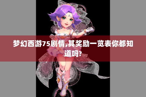 梦幻西游75剧情,其奖励一览表你都知道吗?