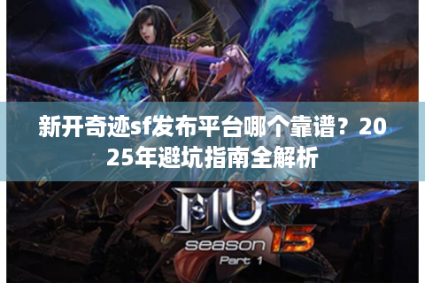 新开奇迹sf发布平台哪个靠谱？2025年避坑指南全解析