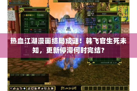 热血江湖漫画结局成谜！韩飞官生死未知，更新停滞何时完结？