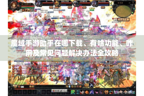 魔域手游助手在哪下载、有啥功能、咋用及常见问题解决办法全攻略