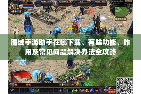 魔域手游助手在哪下载、有啥功能、咋用及常见问题解决办法全攻略