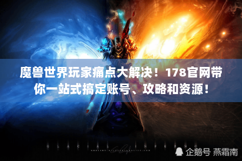 魔兽世界玩家痛点大解决！178官网带你一站式搞定账号、攻略和资源！