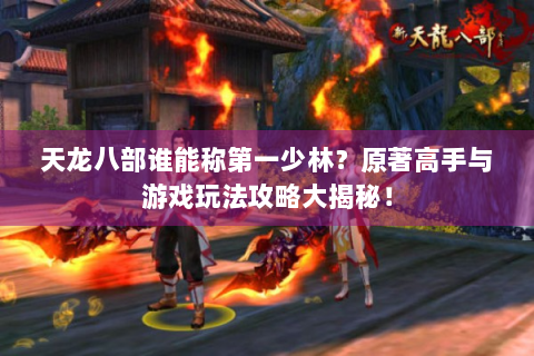 天龙八部谁能称第一少林？原著高手与游戏玩法攻略大揭秘！