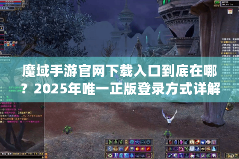 魔域手游官网下载入口到底在哪？2025年唯一正版登录方式详解