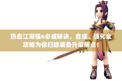 热血江湖强6必成秘诀，合成、强化全攻略为你扫除装备升级痛点！