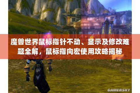 魔兽世界鼠标指针不动、显示及修改难题全解，鼠标指向宏使用攻略揭秘