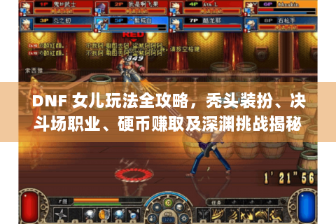DNF 女儿玩法全攻略，秃头装扮、决斗场职业、硬币赚取及深渊挑战揭秘