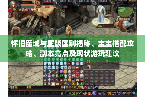 怀旧魔域与正版区别揭秘、宝宝搭配攻略、副本亮点及现状游玩建议