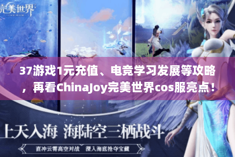 37游戏1元充值、电竞学习发展等攻略，再看ChinaJoy完美世界cos服亮点！