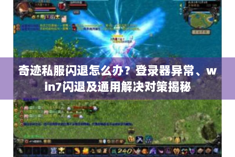 奇迹私服闪退怎么办？登录器异常、win7闪退及通用解决对策揭秘