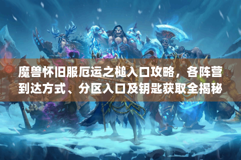 魔兽怀旧服厄运之槌入口攻略，各阵营到达方式、分区入口及钥匙获取全揭秘