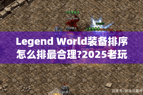Legend World装备排序怎么排最合理?2025老玩家必学的智能分类法