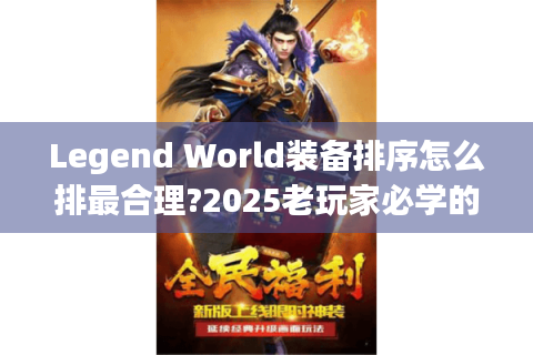 Legend World装备排序怎么排最合理?2025老玩家必学的智能分类法