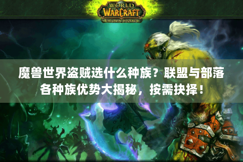 魔兽世界盗贼选什么种族？联盟与部落各种族优势大揭秘，按需抉择！